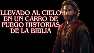 Llevado al Cielo en un Carro de Fuego   Historias de la Biblia