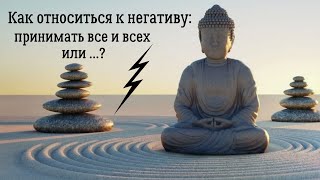 Как относиться к негативу: принимать все и всех или …?