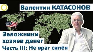 Валентин Катасонов. Заложники хозяев денег III: Не враг силён! 14.07.2016 [Рассвет]