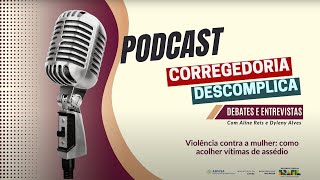 Podcast Corregedoria Descomplica - Ep.3 - Violência contra a mulher: como acolher vítimas do assédio