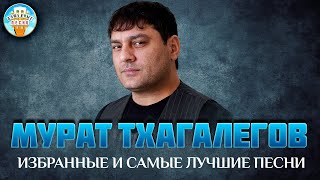 МУРАТ ТХАГАЛЕГОВ ✮ ИЗБРАННЫЕ И САМЫЕ ЛУЧШИЕ ПЕСНИ ✮ ДУШЕВНЫЕ ХИТЫ ✮