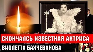 Печальный уход! Сегодня не стало знаменитой актрисы Виолетты Бахчевановой