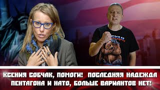 Ксения Собчак, помоги!  Последняя надежда Пентагона и НАТО, больше вариантов нет!