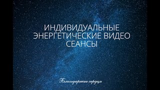 ИНДИВИДУАЛЬНЫЕ ЭНЕРГЕТИЧЕСКИЕ ВИДЕО СЕАНСЫ