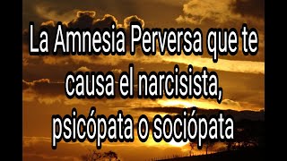 LA AMNESIA PERVERSA QUE TE CAUSA EL NARCISISTA, PSICÓPATA O SOCIÓPATA #narcisista #psicópata #tpn