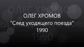 ОЛЕГ ХРОМОВ - След уходящего поезда - 1990