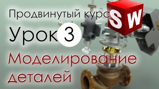 SolidWorks Продвинутый курс. Урок 3. Моделирование деталей