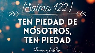 Salmo 122 - Ten piedad de nosotros, ten piedad - Francesca LaRosa (vídeo con letras)