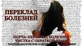 ПОРЧА-ПЕРЕКЛАД БОЛЕЗНЕЙ. ЧИСТКА ОТ НЕИЗВЕСТНОЙ БОЛЕЗНИ С ОБРАТКОЙ ВРАГУ.