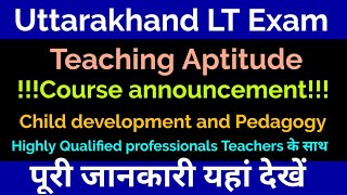 Uttarakhand LT Exam Teaching aptitude/Child development and Pedagogy/Course announcement/big Update