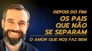 OS PAIS QUE NÃO SE SEPARAM - O Amor que nos Faz Bem