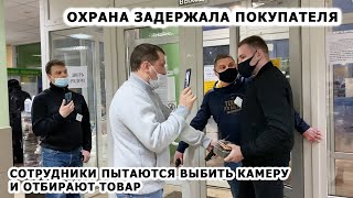 ОХРАНА ЗАДЕРЖАЛА ПОКУПАТЕЛЯ / СОТРУДНИКИ ПЫТАЮТСЯ ВЫБИТЬ КАМЕРУ И ЗАПРЕЩАЮТ СНИМАТЬ, ТУХЛЫЙ ПРОГРЕСС