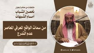 من سمات الواقع المعرفي المعاصر  عدم التدرج | الشيخ أ.د صالح بن عبدالعزيز سندي