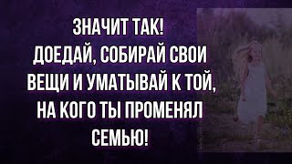 Собирай свои вещи и уматывай к той, на кого променял семью! Истории из Жизни!