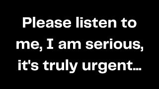 Please listen to me, I am serious, it's truly urgent...