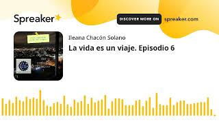 La vida es un viaje. Episodio 6 (made with Spreaker)