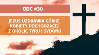 Odc. 30 - Jezus uzdrawia córkę kobiety pochodzącej z okolic Tyru i Sydonu