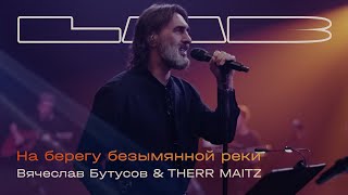 Вячеслав Бутусов, Therr Maitz — На берегу безымянной реки (LAB с Антоном Беляевым)