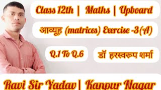 आव्यूह (Matrices) Class 12th Maths | Exercise-3(A) | Q.1 To Q.6 | डॉ. हरस्वरूप शर्मा @RaviSirYadav