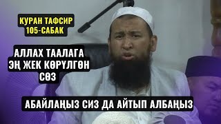 АЛЛАХ ТААЛАГА ЭҢ ЖЕК КӨРҮЛГӨН СӨЗ АБАЙЛАҢЫЗ СИЗ ДА АЙТЫП АЛБАҢЫЗ /КУРАН ТАФСИ 105-САБАК/ 19,12,23