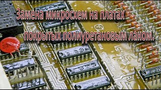 Замена микросхем на платах покрытых полиуретановым лаком