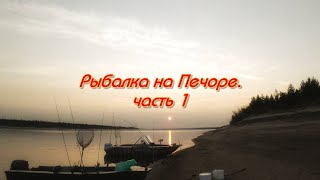 Рыбалка на Печоре. Часть 1.