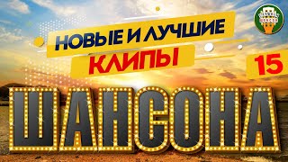 НОВЫЕ И ЛУЧШИЕ КЛИПЫ ШАНСОНА ✬ САМЫЕ ДУШЕВНЫЕ ВИДЕО ХИТЫ ✬ NEW AND BEST CHANSON CLIPS ✬ 15 ✬