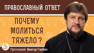 ПОЧЕМУ МОЛИТЬСЯ ТЯЖЕЛО ?  Протоиерей Виктор Горбач