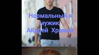 Нормальный я мужик *Андрей  Храмов *