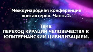 Софоос. Тема: Переход курации от Сатурна к Юпитеру. Часть 2.Международная конференция контактеров.