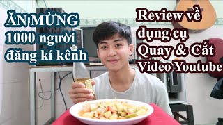 ĂN MỪNG 1000 Người Đăng Ký và Review Dụng Cụ Quay Cắt Video LÀM YOUTUBE