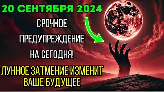 Приготовьтесь! 20 сентября 2024 года | Лунное затмение в полнолуние | Изменит вашу судьбу за 24 часа