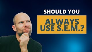 Should you always use SEM???