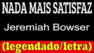 Nada mais Satisfaz -  Jeremiah Bowser (LETRA/LEGENDADO)