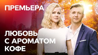 ЛУЧШИЙ ВЕСЕННИЙ СЕРИАЛ. Любовь с ароматом кофе 1 серия | ПРЕМЬЕРА МЕЛОДРАМЫ 2021 | НОВИНКИ КИНО