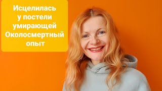 Исцелилась у постели умирающей Околосмертный опыт