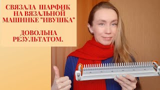 СВЯЗАЛА ШАРФИК НА ВЯЗАЛЬНОЙ МАШИНКЕ "ИВУШКА". ДОВОЛЬНА РЕЗУЛЬТАТОМ.