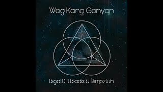 Bigat10 - Wag Kang Ganyan Ft Blade & Dimpztuh