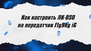 Настройка ЛК-850 на передатчик FlySky i6 / ALNADO