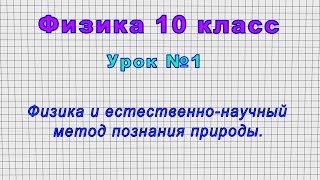 Физика 10 класс (Урок№1 - Физика и естественно-научный метод познания природы.)