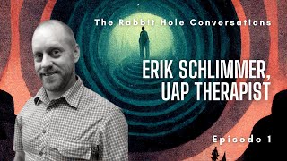 The Rabbit Hole Conversations Ep 1: Erik Schlimmer, UAP Therapist