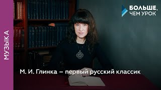 М. И. Глинка – первый русский классик