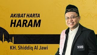 AKIBAT HARTA HARAM - KH. Shiddiq Al Jawi