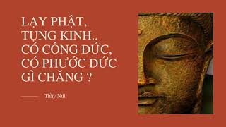 [PGMN] LẠY PHẬT, TỤNG KINH. CÓ CÔNG ĐỨC, CÓ PHƯỚC ĐỨC GÌ CHĂNG? - Thầy Núi