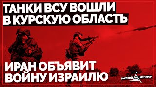 Танки ВСУ вошли в Курскую область: бои и авиаудары. Иран объявит войну Израилю. Удары по Крыму