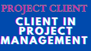 Project Client | What is a Project Client? | Project Client Role in Project Management