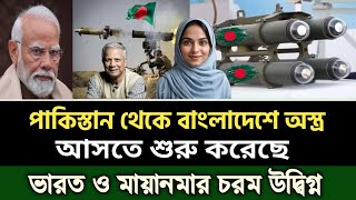 বাংলাদেশে আসতে শুরু করেছে পাকিস্তানের বিপুল অস্ত্র,    ভারত ও মিয়ানমার অত্যন্ত উদ্বিগ্ন Bangladesh