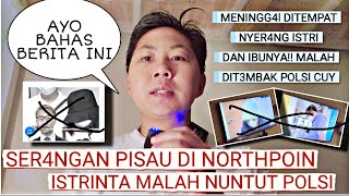 S3R4NGAN PISAU DI NORTHPOIN M4SALAH APA CUY?PMIHK TAU BERITA GA? POLSI N3MB4K TERSANGKA SAMPAI M4T!I