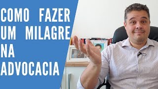 Como Fazer um Milagre na Advocacia?