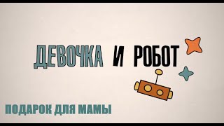 Образовательный сериал «Девочка и робот»: Подарок для мамы